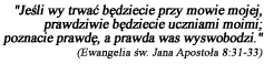 Jeśli wy trwać będziecie przy mowie mojej, prawdziwie będziecie uczniami moimi; i poznacie prawdę, a prawda was wyswobodzi. (Ewangelia św. Jana Apostoła 8:31-33)